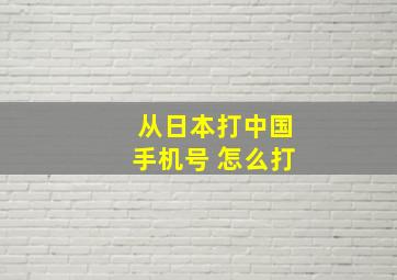 从日本打中国手机号 怎么打